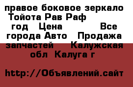 правое боковое зеркало Тойота Рав Раф 2013-2017 год › Цена ­ 7 000 - Все города Авто » Продажа запчастей   . Калужская обл.,Калуга г.